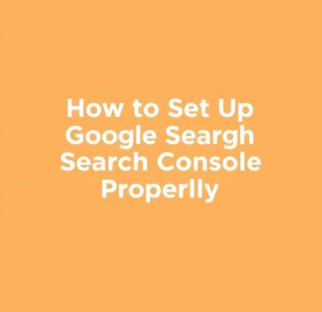 How to Set Up Google Search Console Properly
